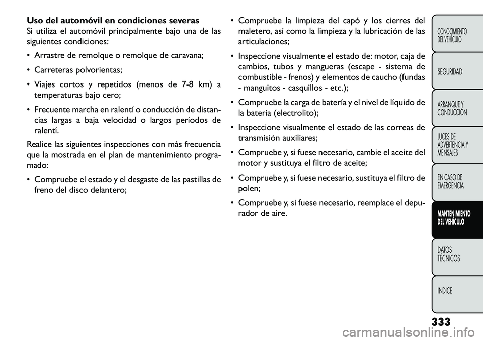 FIAT FREEMONT 2013 Manual de Empleo y Cuidado (in Spanish) Uso del automóvil en condiciones severas
Si utiliza el automóvil principalmente bajo una de las
siguientes condiciones:
Arrastre de remolque o remolque de caravana;
Carreteras polvorientas;
Vi FIAT FREEMONT 2013 Manual de Empleo y Cuidado (in Spanish) Uso del automóvil en condiciones severas
Si utiliza el automóvil principalmente bajo una de las
siguientes condiciones:
Arrastre de remolque o remolque de caravana;
Carreteras polvorientas;
Vi