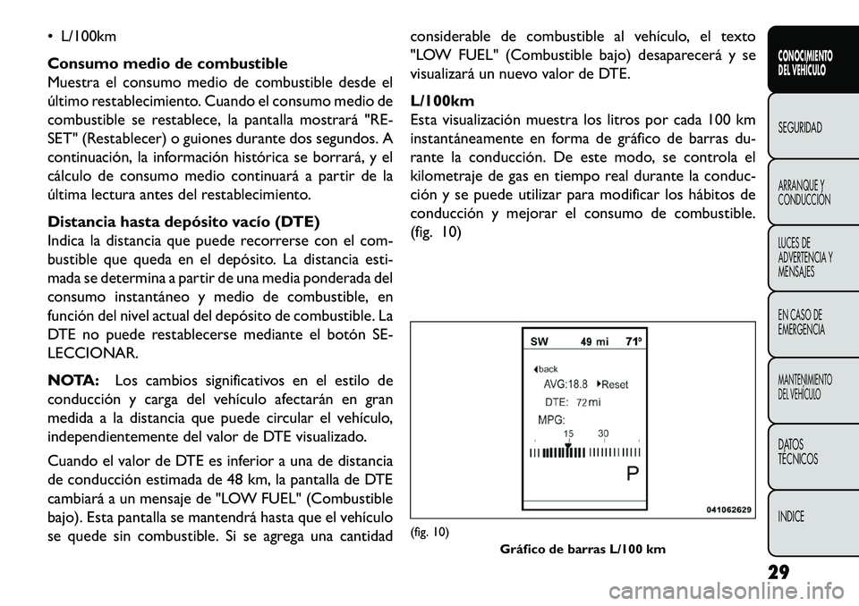 FIAT FREEMONT 2013  Manual de Empleo y Cuidado (in Spanish)  L/100km
Consumo medio de combustible
Muestra el consumo medio de combustible desde el
último restablecimiento. Cuando el consumo medio de
combustible se restablece, la pantalla mostrará "RE-
SET" 