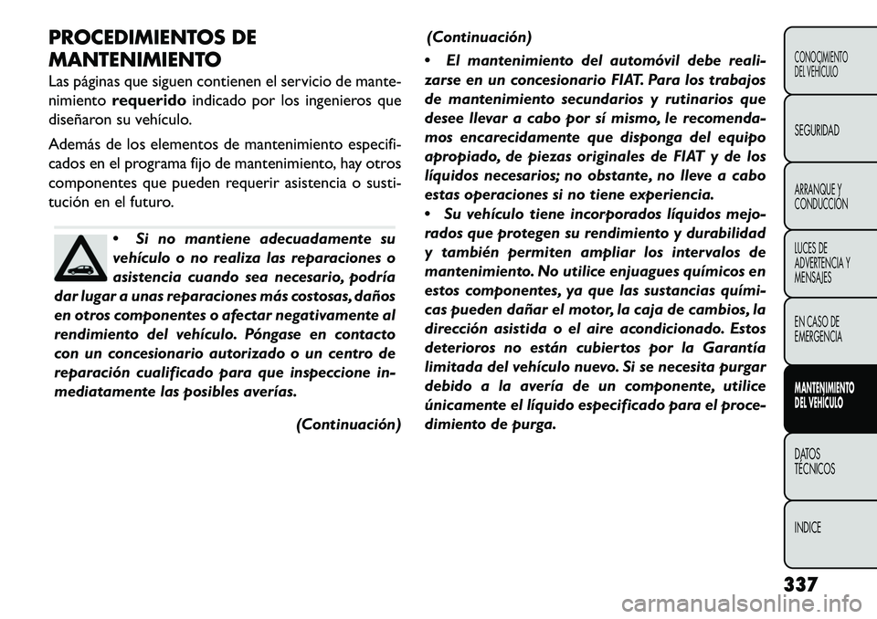 FIAT FREEMONT 2013 Manual de Empleo y Cuidado (in Spanish) PROCEDIMIENTOS DE
MANTENIMIENTO
Las páginas que siguen contienen el servicio de mante-
nimientorequerido indicado por los ingenieros que
diseñaron su vehículo.
Además de los elementos de mantenimi FIAT FREEMONT 2013 Manual de Empleo y Cuidado (in Spanish) PROCEDIMIENTOS DE
MANTENIMIENTO
Las páginas que siguen contienen el servicio de mante-
nimientorequerido indicado por los ingenieros que
diseñaron su vehículo.
Además de los elementos de mantenimi