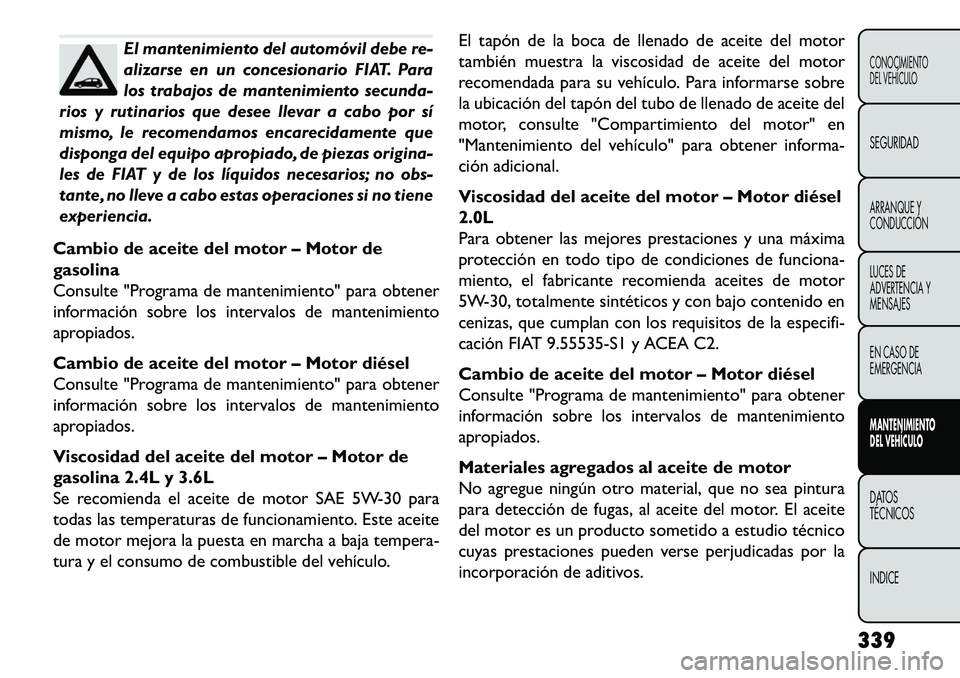 FIAT FREEMONT 2013 Manual de Empleo y Cuidado (in Spanish) El mantenimiento del automóvil debe re-
alizarse en un concesionario FIAT. Para
los trabajos de mantenimiento secunda-
rios y rutinarios que desee llevar a cabo por sí
mismo, le recomendamos encarec FIAT FREEMONT 2013 Manual de Empleo y Cuidado (in Spanish) El mantenimiento del automóvil debe re-
alizarse en un concesionario FIAT. Para
los trabajos de mantenimiento secunda-
rios y rutinarios que desee llevar a cabo por sí
mismo, le recomendamos encarec