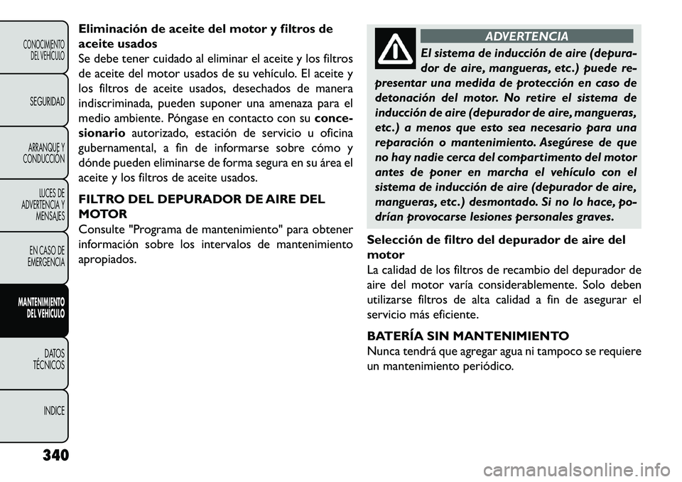 FIAT FREEMONT 2013 Manual de Empleo y Cuidado (in Spanish) Eliminación de aceite del motor y filtros de
aceite usados
Se debe tener cuidado al eliminar el aceite y los filtros
de aceite del motor usados de su vehículo. El aceite y
los filtros de aceite usad FIAT FREEMONT 2013 Manual de Empleo y Cuidado (in Spanish) Eliminación de aceite del motor y filtros de
aceite usados
Se debe tener cuidado al eliminar el aceite y los filtros
de aceite del motor usados de su vehículo. El aceite y
los filtros de aceite usad