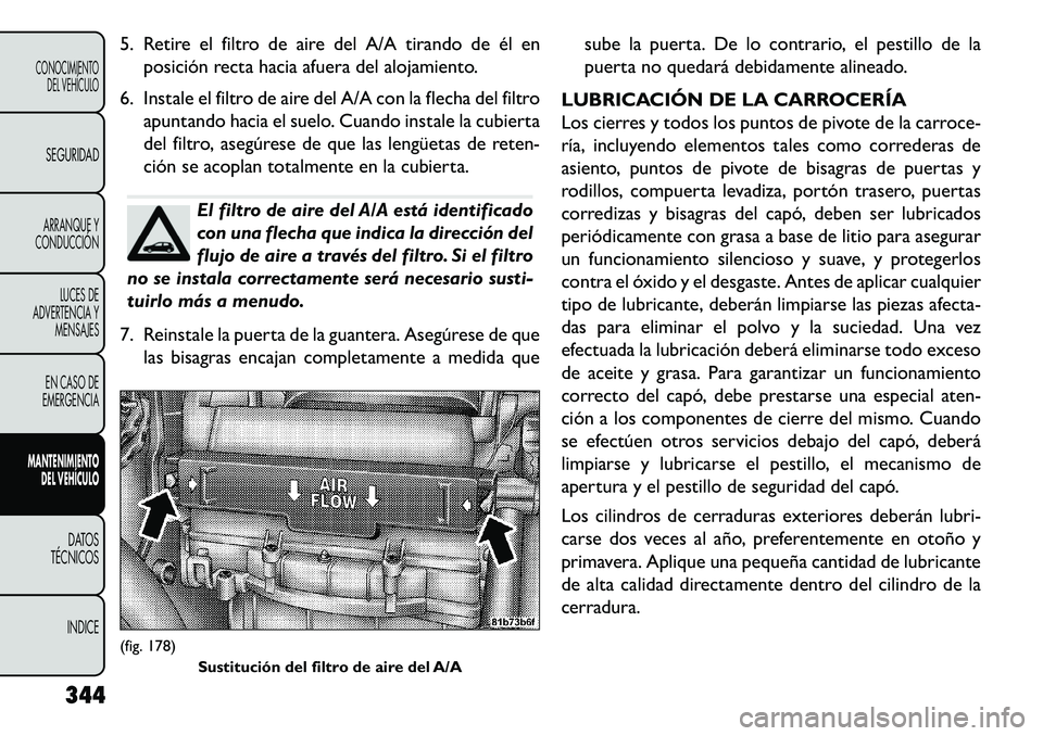 FIAT FREEMONT 2013 Manual de Empleo y Cuidado (in Spanish) 5. Retire el filtro de aire del A/A tirando de él enposición recta hacia afuera del alojamiento.
6. Instale el filtro de aire del A/A con la flecha del filtro apuntando hacia el suelo. Cuando instal FIAT FREEMONT 2013 Manual de Empleo y Cuidado (in Spanish) 5. Retire el filtro de aire del A/A tirando de él enposición recta hacia afuera del alojamiento.
6. Instale el filtro de aire del A/A con la flecha del filtro apuntando hacia el suelo. Cuando instal