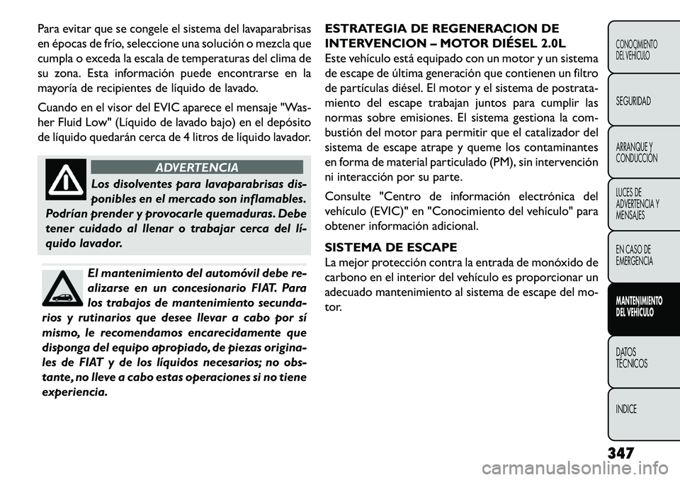 FIAT FREEMONT 2013 Manual de Empleo y Cuidado (in Spanish) Para evitar que se congele el sistema del lavaparabrisas
en épocas de frío, seleccione una solución o mezcla que
cumpla o exceda la escala de temperaturas del clima de
su zona. Esta información pu FIAT FREEMONT 2013 Manual de Empleo y Cuidado (in Spanish) Para evitar que se congele el sistema del lavaparabrisas
en épocas de frío, seleccione una solución o mezcla que
cumpla o exceda la escala de temperaturas del clima de
su zona. Esta información pu