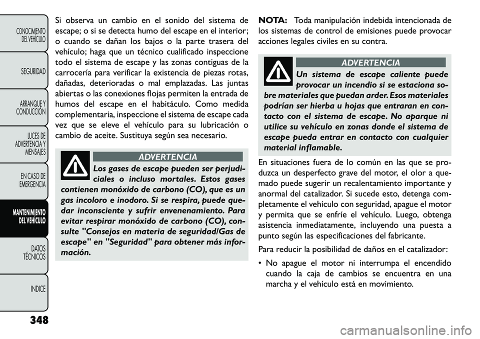 FIAT FREEMONT 2013 Manual de Empleo y Cuidado (in Spanish) Si observa un cambio en el sonido del sistema de
escape; o si se detecta humo del escape en el interior;
o cuando se dañan los bajos o la parte trasera del
vehículo; haga que un técnico cualificado FIAT FREEMONT 2013 Manual de Empleo y Cuidado (in Spanish) Si observa un cambio en el sonido del sistema de
escape; o si se detecta humo del escape en el interior;
o cuando se dañan los bajos o la parte trasera del
vehículo; haga que un técnico cualificado