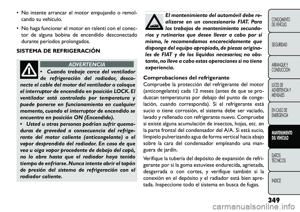 FIAT FREEMONT 2013 Manual de Empleo y Cuidado (in Spanish) No intente arrancar el motor empujando o remol-cando su vehículo.
No haga funcionar el motor en ralentí con el conec- tor de alguna bobina de encendido desconectado
durante períodos prolongados FIAT FREEMONT 2013 Manual de Empleo y Cuidado (in Spanish) No intente arrancar el motor empujando o remol-cando su vehículo.
No haga funcionar el motor en ralentí con el conec- tor de alguna bobina de encendido desconectado
durante períodos prolongados