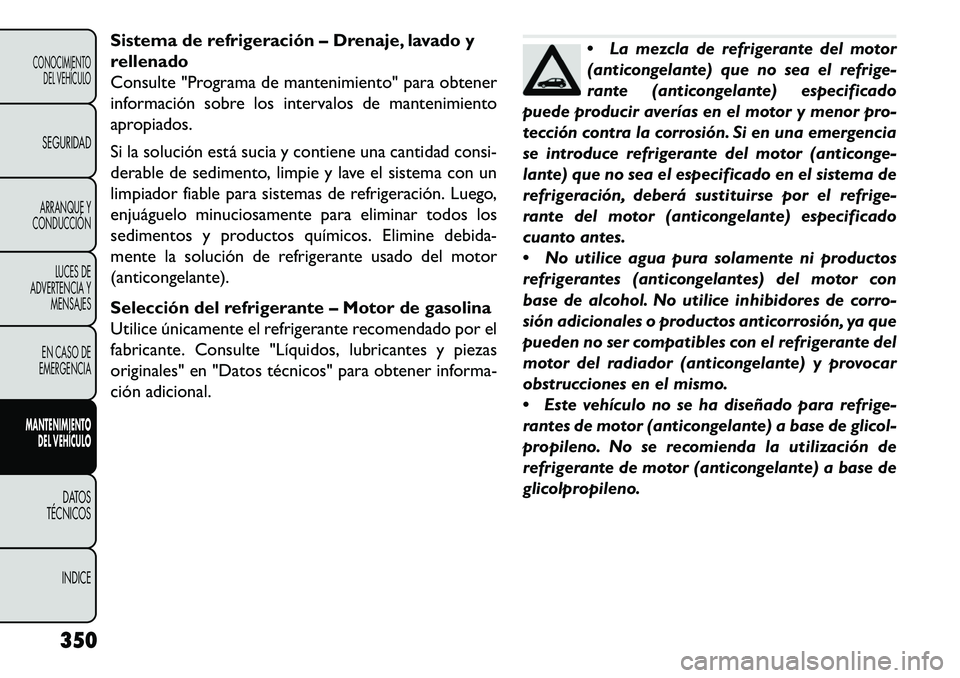 FIAT FREEMONT 2013 Manual de Empleo y Cuidado (in Spanish) Sistema de refrigeración – Drenaje, lavado y
rellenado
Consulte "Programa de mantenimiento" para obtener
información sobre los intervalos de mantenimiento
apropiados.
Si la solución está sucia y FIAT FREEMONT 2013 Manual de Empleo y Cuidado (in Spanish) Sistema de refrigeración – Drenaje, lavado y
rellenado
Consulte "Programa de mantenimiento" para obtener
información sobre los intervalos de mantenimiento
apropiados.
Si la solución está sucia y