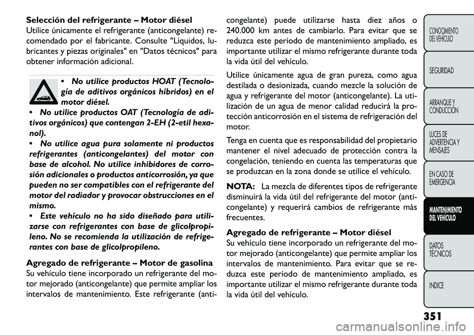FIAT FREEMONT 2013 Manual de Empleo y Cuidado (in Spanish) Selección del refrigerante – Motor diésel
Utilice únicamente el refrigerante (anticongelante) re-
comendado por el fabricante. Consulte "Líquidos, lu-
bricantes y piezas originales" en "Datos t FIAT FREEMONT 2013 Manual de Empleo y Cuidado (in Spanish) Selección del refrigerante – Motor diésel
Utilice únicamente el refrigerante (anticongelante) re-
comendado por el fabricante. Consulte "Líquidos, lu-
bricantes y piezas originales" en "Datos t