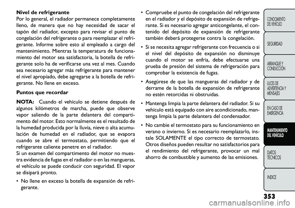 FIAT FREEMONT 2013 Manual de Empleo y Cuidado (in Spanish) Nivel de refrigerante
Por lo general, el radiador permanece completamente
lleno, de manera que no hay necesidad de sacar el
tapón del radiador, excepto para revisar el punto de
congelación del refri FIAT FREEMONT 2013 Manual de Empleo y Cuidado (in Spanish) Nivel de refrigerante
Por lo general, el radiador permanece completamente
lleno, de manera que no hay necesidad de sacar el
tapón del radiador, excepto para revisar el punto de
congelación del refri