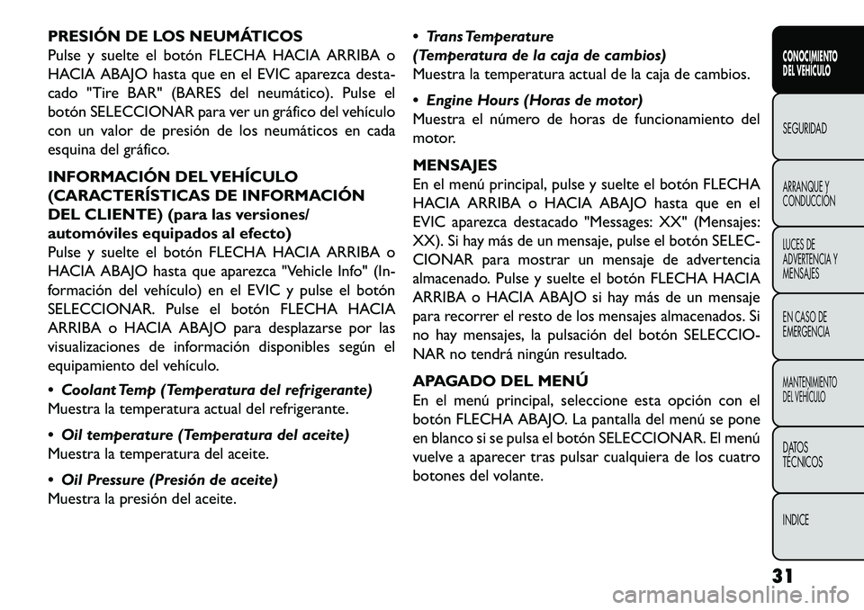 FIAT FREEMONT 2013  Manual de Empleo y Cuidado (in Spanish) PRESIÓN DE LOS NEUMÁTICOS
Pulse y suelte el botón FLECHA HACIA ARRIBA o
HACIA ABAJO hasta que en el EVIC aparezca desta-
cado "Tire BAR" (BARES del neumático). Pulse el
botón SELECCIONAR para ver