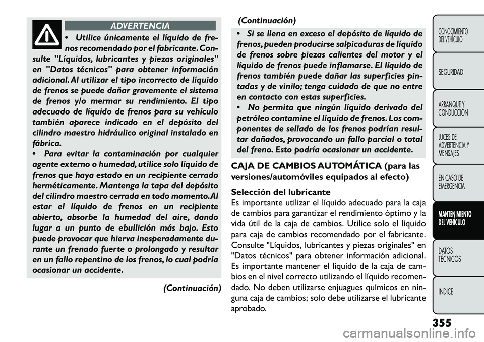 FIAT FREEMONT 2013 Manual de Empleo y Cuidado (in Spanish) ADVERTENCIA
Ut
ilice únicamente el líquido de fre-
nos recomendado por el fabricante. Con-
sulte "Líquidos, lubricantes y piezas originales"
en "Datos técnicos" para obtener información
adicion FIAT FREEMONT 2013 Manual de Empleo y Cuidado (in Spanish) ADVERTENCIA
Ut
ilice únicamente el líquido de fre-
nos recomendado por el fabricante. Con-
sulte "Líquidos, lubricantes y piezas originales"
en "Datos técnicos" para obtener información
adicion