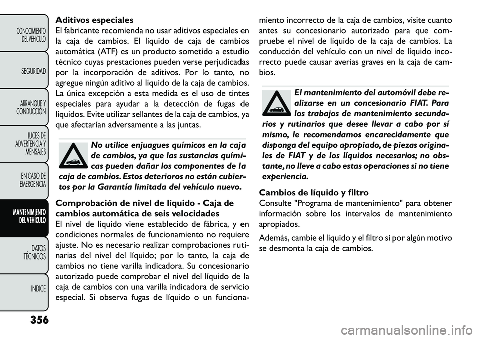 FIAT FREEMONT 2013 Manual de Empleo y Cuidado (in Spanish) Aditivos especiales
El fabricante recomienda no usar aditivos especiales en
la caja de cambios. El líquido de caja de cambios
automática (ATF) es un producto sometido a estudio
técnico cuyas presta FIAT FREEMONT 2013 Manual de Empleo y Cuidado (in Spanish) Aditivos especiales
El fabricante recomienda no usar aditivos especiales en
la caja de cambios. El líquido de caja de cambios
automática (ATF) es un producto sometido a estudio
técnico cuyas presta