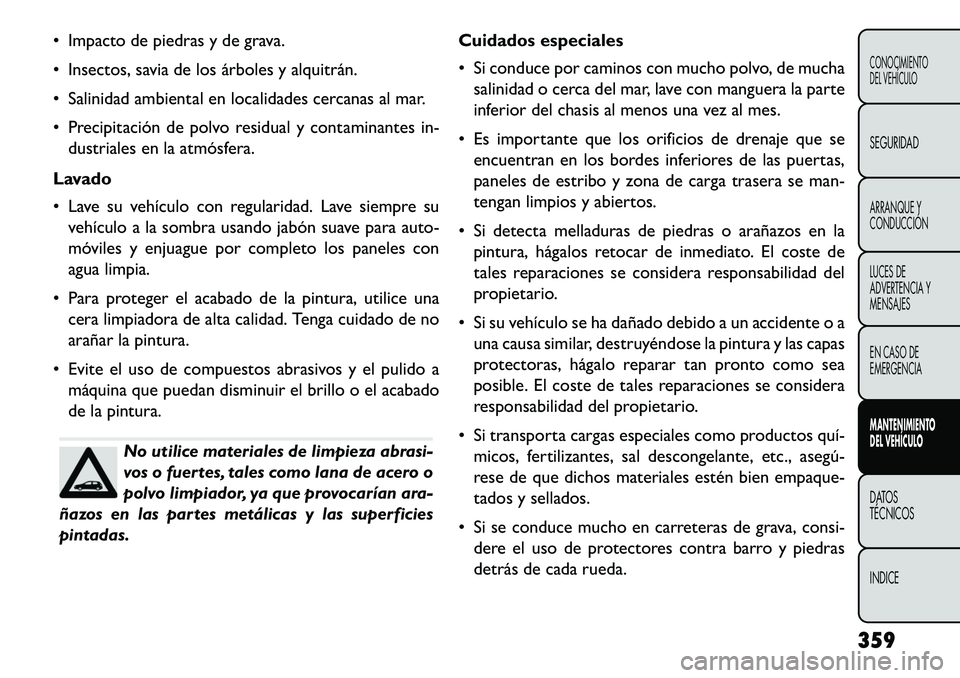 FIAT FREEMONT 2013 Manual de Empleo y Cuidado (in Spanish) Impacto de piedras y de grava.
Insectos, savia de los árboles y alquitrán.
Salinidad ambiental en localidades cercanas al mar.
Precipitación de polvo residual y contaminantes in-dustriales FIAT FREEMONT 2013 Manual de Empleo y Cuidado (in Spanish) Impacto de piedras y de grava.
Insectos, savia de los árboles y alquitrán.
Salinidad ambiental en localidades cercanas al mar.
Precipitación de polvo residual y contaminantes in-dustriales