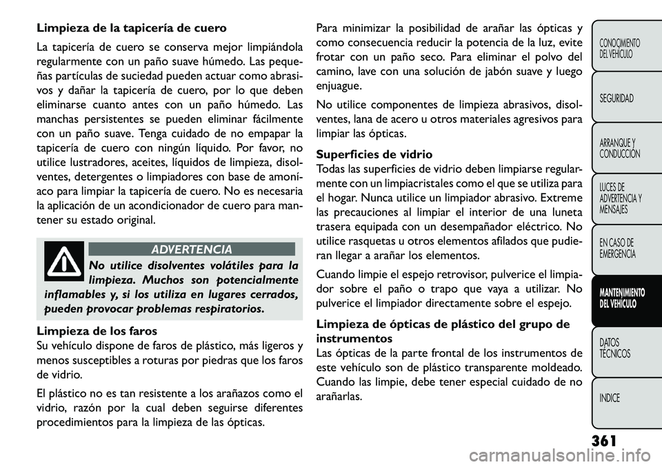 FIAT FREEMONT 2013 Manual de Empleo y Cuidado (in Spanish) Limpieza de la tapicería de cuero
La tapicería de cuero se conserva mejor limpiándola
regularmente con un paño suave húmedo. Las peque-
ñas partículas de suciedad pueden actuar como abrasi-
vos FIAT FREEMONT 2013 Manual de Empleo y Cuidado (in Spanish) Limpieza de la tapicería de cuero
La tapicería de cuero se conserva mejor limpiándola
regularmente con un paño suave húmedo. Las peque-
ñas partículas de suciedad pueden actuar como abrasi-
vos