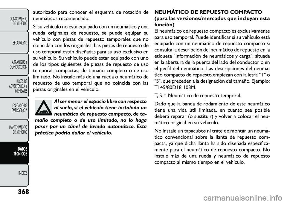 FIAT FREEMONT 2013 Manual de Empleo y Cuidado (in Spanish) autorizado para conocer el esquema de rotación de
neumáticos recomendado.
Si su vehículo no está equipado con un neumático y una
rueda originales de repuesto, se puede equipar su
vehículo con pi FIAT FREEMONT 2013 Manual de Empleo y Cuidado (in Spanish) autorizado para conocer el esquema de rotación de
neumáticos recomendado.
Si su vehículo no está equipado con un neumático y una
rueda originales de repuesto, se puede equipar su
vehículo con pi