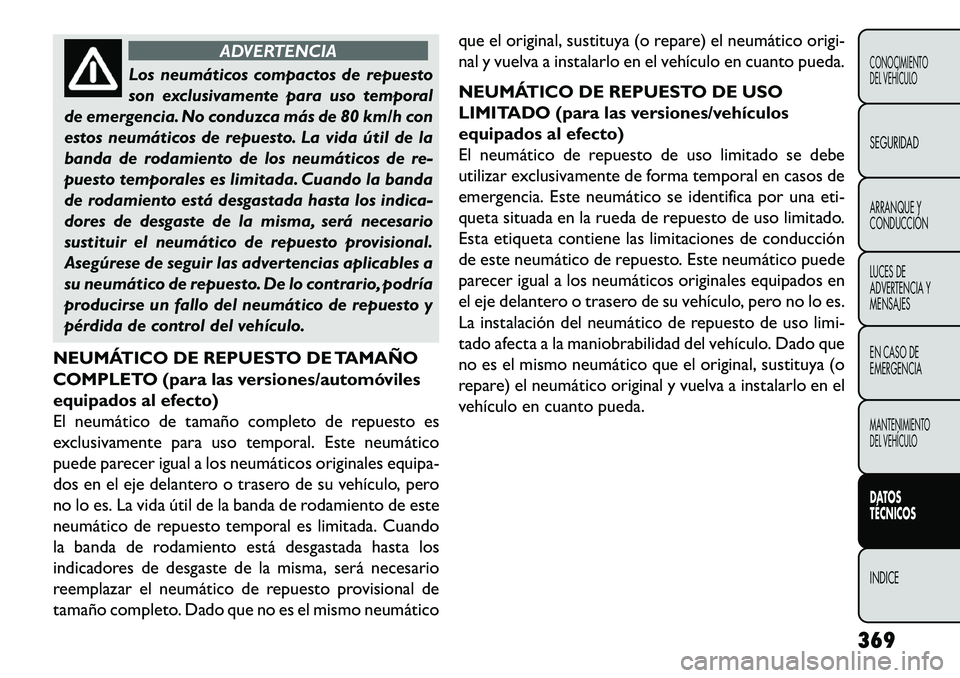 FIAT FREEMONT 2013 Manual de Empleo y Cuidado (in Spanish) ADVERTENCIA
Los neumáticos compactos de repuesto
s
on exclusivamente para uso temporal
de emergencia. No conduzca más de 80 km/h con
estos neumáticos de repuesto. La vida útil de la
banda de roda FIAT FREEMONT 2013 Manual de Empleo y Cuidado (in Spanish) ADVERTENCIA
Los neumáticos compactos de repuesto
s
on exclusivamente para uso temporal
de emergencia. No conduzca más de 80 km/h con
estos neumáticos de repuesto. La vida útil de la
banda de roda