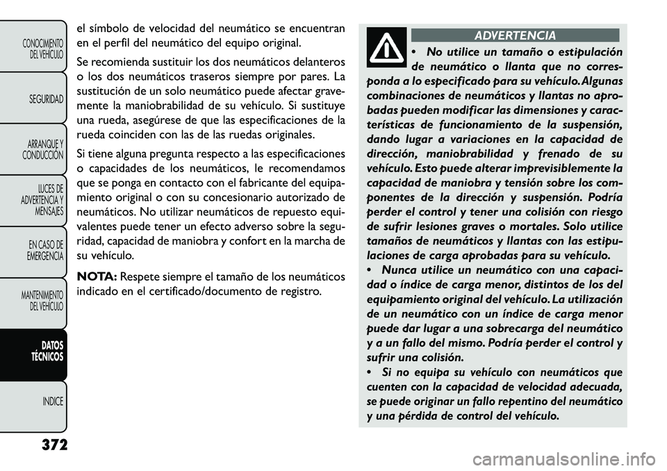 FIAT FREEMONT 2013 Manual de Empleo y Cuidado (in Spanish) el símbolo de velocidad del neumático se encuentran
en el perfil del neumático del equipo original.
Se recomienda sustituir los dos neumáticos delanteros
o los dos neumáticos traseros siempre por FIAT FREEMONT 2013 Manual de Empleo y Cuidado (in Spanish) el símbolo de velocidad del neumático se encuentran
en el perfil del neumático del equipo original.
Se recomienda sustituir los dos neumáticos delanteros
o los dos neumáticos traseros siempre por