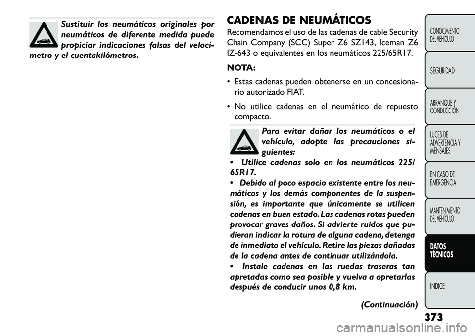 FIAT FREEMONT 2013 Manual de Empleo y Cuidado (in Spanish) Sustituir los neumáticos originales por
neumáticos de diferente medida puede
propiciar indicaciones falsas del velocí
metro y el cuentakilómetros. CADENAS DE NEUMÁTICOS
Recomendamos el uso de l FIAT FREEMONT 2013 Manual de Empleo y Cuidado (in Spanish) Sustituir los neumáticos originales por
neumáticos de diferente medida puede
propiciar indicaciones falsas del velocí
metro y el cuentakilómetros. CADENAS DE NEUMÁTICOS
Recomendamos el uso de l