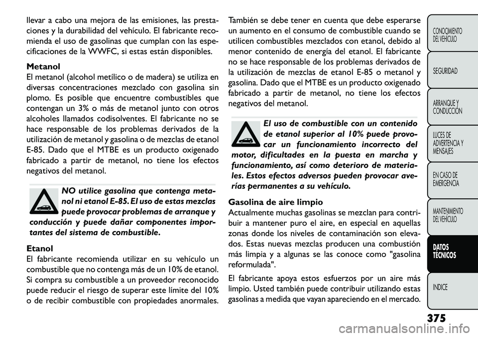 FIAT FREEMONT 2013 Manual de Empleo y Cuidado (in Spanish) llevar a cabo una mejora de las emisiones, las presta-
ciones y la durabilidad del vehículo. El fabricante reco-
mienda el uso de gasolinas que cumplan con las espe-
cificaciones de la WWFC, si estas FIAT FREEMONT 2013 Manual de Empleo y Cuidado (in Spanish) llevar a cabo una mejora de las emisiones, las presta-
ciones y la durabilidad del vehículo. El fabricante reco-
mienda el uso de gasolinas que cumplan con las espe-
cificaciones de la WWFC, si estas