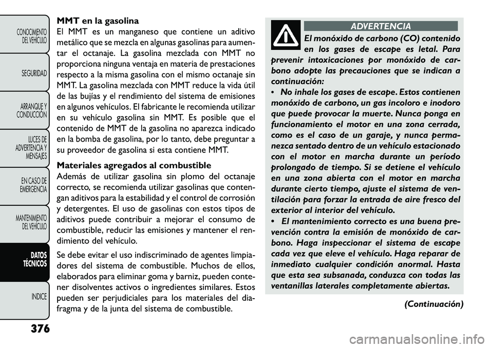 FIAT FREEMONT 2013 Manual de Empleo y Cuidado (in Spanish) MMT en la gasolinaEl MMT es un manganeso que contiene un aditivo
metálico que se mezcla en algunas gasolinas para aumen-
tar el octanaje. La gasolina mezclada con MMT no
proporciona ninguna ventaja e FIAT FREEMONT 2013 Manual de Empleo y Cuidado (in Spanish) MMT en la gasolinaEl MMT es un manganeso que contiene un aditivo
metálico que se mezcla en algunas gasolinas para aumen-
tar el octanaje. La gasolina mezclada con MMT no
proporciona ninguna ventaja e