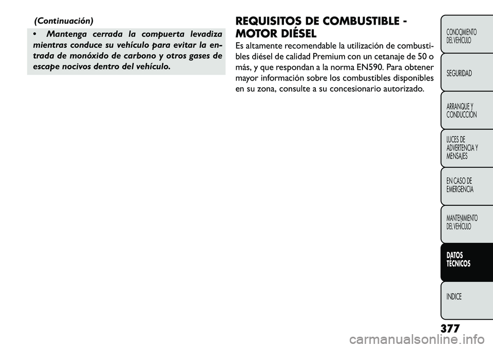 FIAT FREEMONT 2013 Manual de Empleo y Cuidado (in Spanish) (Continuación)
Mantenga cerrada la compuerta levadiza
mientras conduce su vehículo para evitar la en-
trada de monóxido de carbono y otros gases de
escape nocivos dentro del vehículo. REQUISITOS FIAT FREEMONT 2013 Manual de Empleo y Cuidado (in Spanish) (Continuación)
Mantenga cerrada la compuerta levadiza
mientras conduce su vehículo para evitar la en-
trada de monóxido de carbono y otros gases de
escape nocivos dentro del vehículo. REQUISITOS