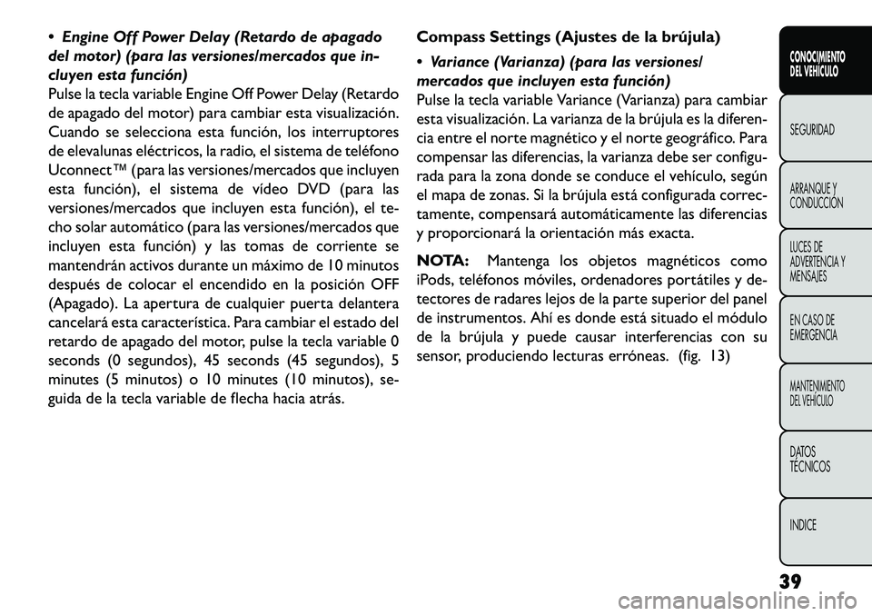 FIAT FREEMONT 2013  Manual de Empleo y Cuidado (in Spanish)  Engine Off Power Delay (Retardo de apagado
del motor) (para las versiones/mercados que in-
cluyen esta función)
Pulse la tecla variable Engine Off Power Delay (Retardo
de apagado del motor) para ca