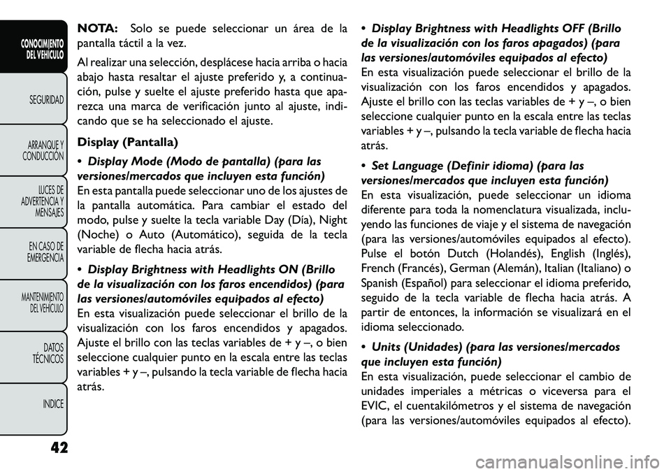 FIAT FREEMONT 2013  Manual de Empleo y Cuidado (in Spanish) NOTA:Solo se puede seleccionar un área de la
pantalla táctil a la vez.
Al realizar una selección, desplácese hacia arriba o hacia
abajo hasta resaltar el ajuste preferido y, a continua-
ción, pul