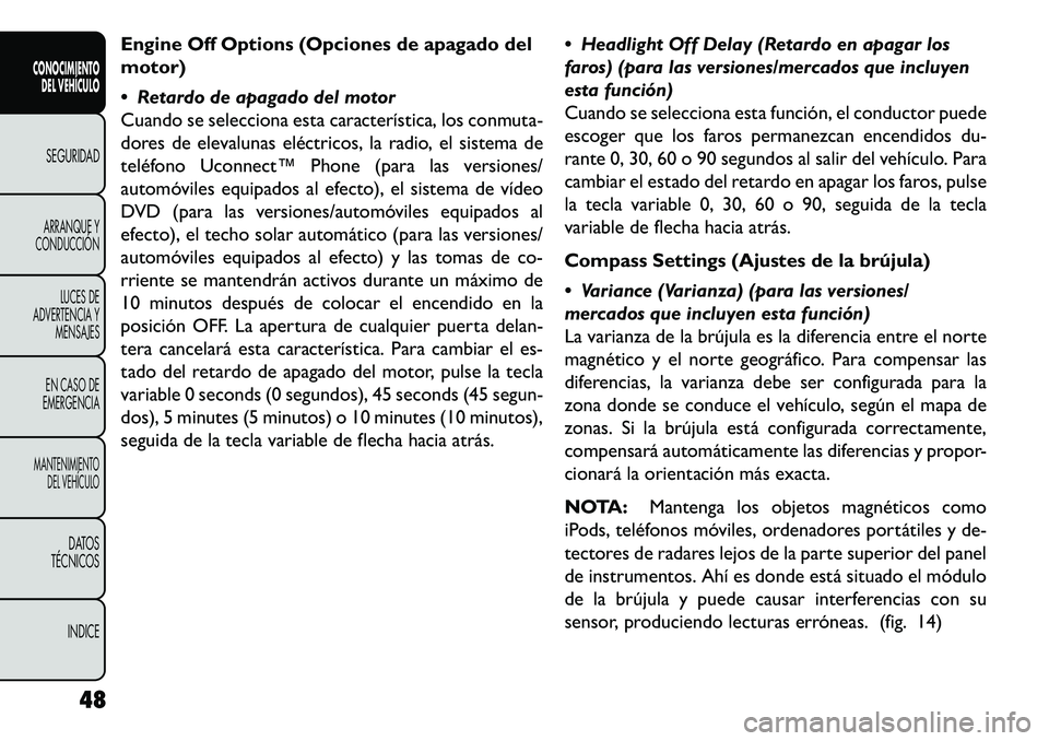 FIAT FREEMONT 2013 Manual de Empleo y Cuidado (in Spanish) Engine Off Options (Opciones de apagado del
motor)
Retardo de apagado del motor
Cuando se selecciona esta característica, los conmuta-
dores de elevalunas eléctricos, la radio, el sistema de
telé FIAT FREEMONT 2013 Manual de Empleo y Cuidado (in Spanish) Engine Off Options (Opciones de apagado del
motor)
Retardo de apagado del motor
Cuando se selecciona esta característica, los conmuta-
dores de elevalunas eléctricos, la radio, el sistema de
telé