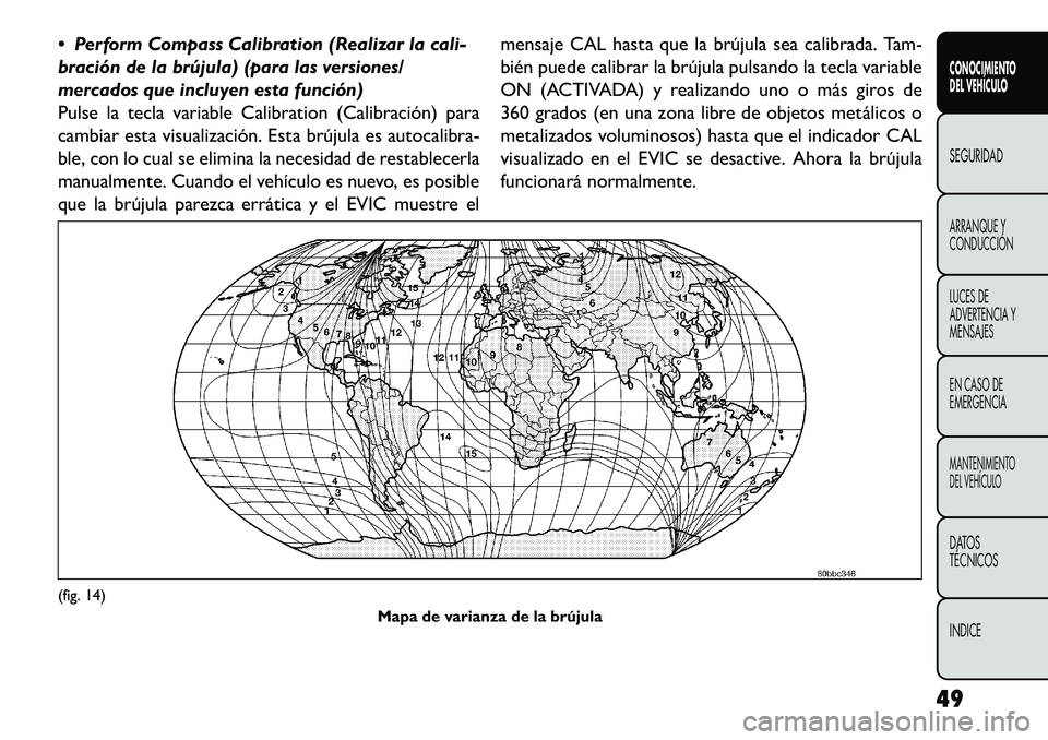 FIAT FREEMONT 2013 Manual de Empleo y Cuidado (in Spanish) Perform Compass Calibration (Realizar la cali-
bración de la brújula) (para las versiones/
mercados que incluyen esta función)
Pulse la tecla variable Calibration (Calibración) para
cambiar esta FIAT FREEMONT 2013 Manual de Empleo y Cuidado (in Spanish) Perform Compass Calibration (Realizar la cali-
bración de la brújula) (para las versiones/
mercados que incluyen esta función)
Pulse la tecla variable Calibration (Calibración) para
cambiar esta