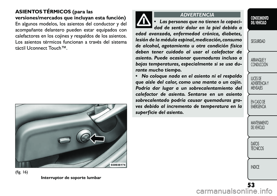 FIAT FREEMONT 2013 Manual de Empleo y Cuidado (in Spanish) ASIENTOS TÉRMICOS (para las
versiones/mercados que incluyan esta función)
En algunos modelos, los asientos del conductor y del
acompañante delantero pueden estar equipados con
calefactores en los c FIAT FREEMONT 2013 Manual de Empleo y Cuidado (in Spanish) ASIENTOS TÉRMICOS (para las
versiones/mercados que incluyan esta función)
En algunos modelos, los asientos del conductor y del
acompañante delantero pueden estar equipados con
calefactores en los c