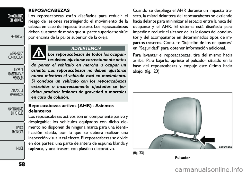 FIAT FREEMONT 2013 Manual de Empleo y Cuidado (in Spanish) REPOSACABEZAS
Los reposacabezas están diseñados para reducir el
riesgo de lesiones restringiendo el movimiento de la
cabeza en caso de impacto trasero. Los reposacabezas
deben ajustarse de modo que FIAT FREEMONT 2013 Manual de Empleo y Cuidado (in Spanish) REPOSACABEZAS
Los reposacabezas están diseñados para reducir el
riesgo de lesiones restringiendo el movimiento de la
cabeza en caso de impacto trasero. Los reposacabezas
deben ajustarse de modo que