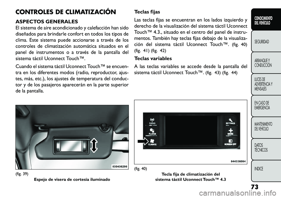 FIAT FREEMONT 2013 Manual de Empleo y Cuidado (in Spanish) CONTROLES DE CLIMATIZACIÓN
ASPECTOS GENERALES
El sistema de aire acondicionado y calefacción han sido
diseñados para brindarle confort en todos los tipos de
clima. Este sistema puede accionarse a t FIAT FREEMONT 2013 Manual de Empleo y Cuidado (in Spanish) CONTROLES DE CLIMATIZACIÓN
ASPECTOS GENERALES
El sistema de aire acondicionado y calefacción han sido
diseñados para brindarle confort en todos los tipos de
clima. Este sistema puede accionarse a t