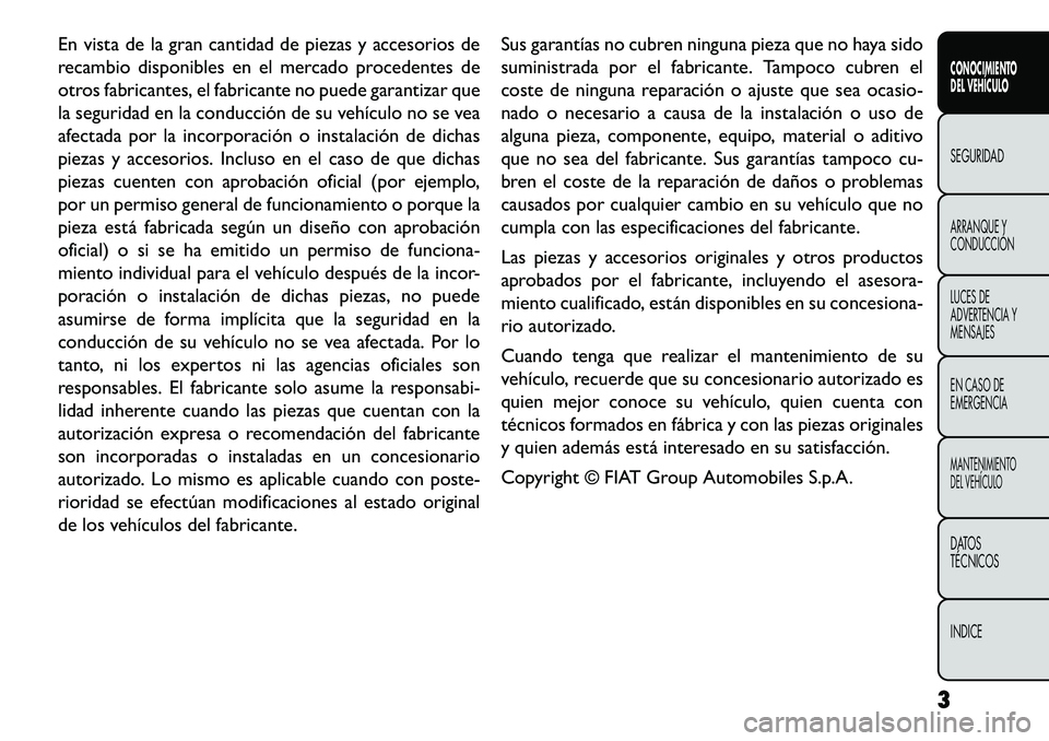 FIAT FREEMONT 2013  Manual de Empleo y Cuidado (in Spanish) En vista de la gran cantidad de piezas y accesorios de
recambio disponibles en el mercado procedentes de
otros fabricantes, el fabricante no puede garantizar que
la seguridad en la conducción de su v