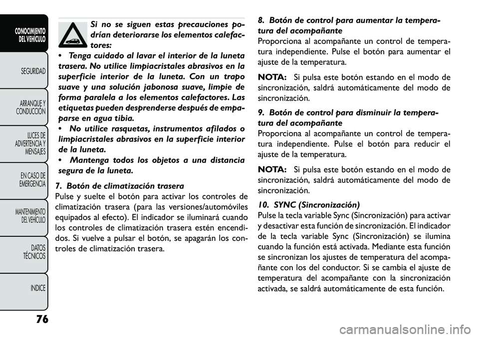 FIAT FREEMONT 2013 Manual de Empleo y Cuidado (in Spanish) Si no se siguen estas precauciones po-
drían deteriorarse los elementos calefac-
tores:
Tenga cuidado al lavar el interior de la luneta
trasera. No utilice limpiacristales abrasivos en la
superfici FIAT FREEMONT 2013 Manual de Empleo y Cuidado (in Spanish) Si no se siguen estas precauciones po-
drían deteriorarse los elementos calefac-
tores:
Tenga cuidado al lavar el interior de la luneta
trasera. No utilice limpiacristales abrasivos en la
superfici
