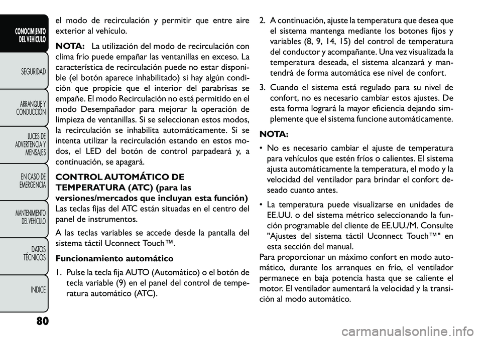 FIAT FREEMONT 2013 Manual de Empleo y Cuidado (in Spanish) el modo de recirculación y permitir que entre aire
exterior al vehículo.
NOTA:La utilización del modo de recirculación con
clima frío puede empañar las ventanillas en exceso. La
característica FIAT FREEMONT 2013 Manual de Empleo y Cuidado (in Spanish) el modo de recirculación y permitir que entre aire
exterior al vehículo.
NOTA:La utilización del modo de recirculación con
clima frío puede empañar las ventanillas en exceso. La
característica