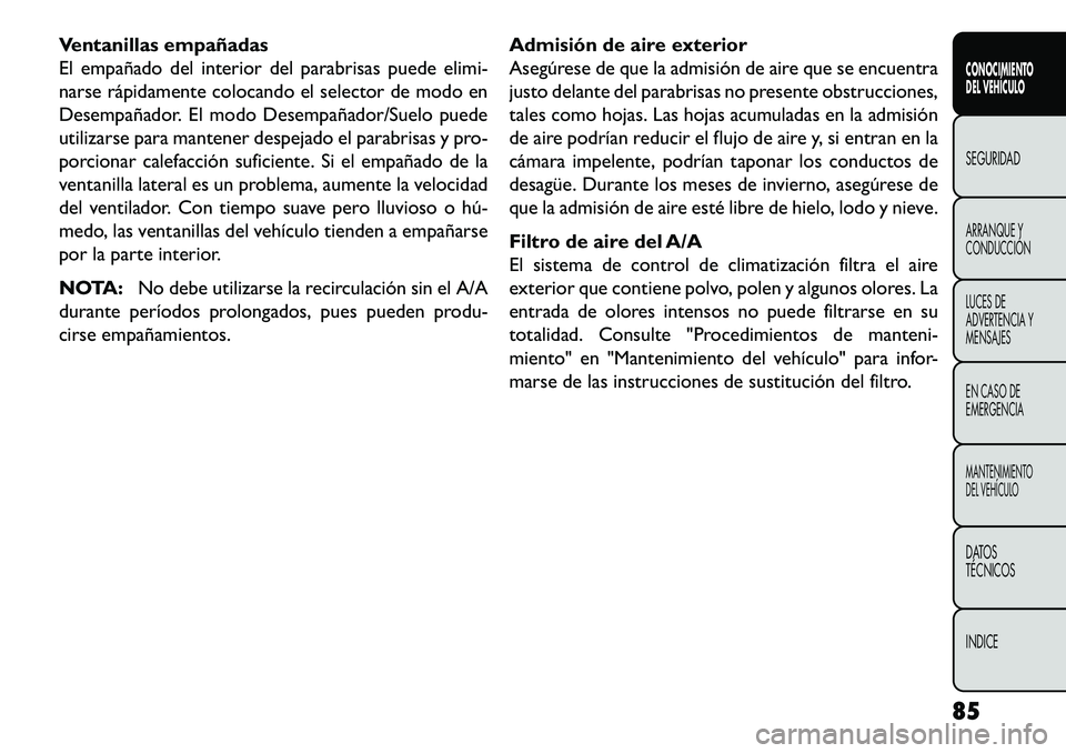 FIAT FREEMONT 2013 Manual de Empleo y Cuidado (in Spanish) Ventanillas empañadas
El empañado del interior del parabrisas puede elimi-
narse rápidamente colocando el selector de modo en
Desempañador. El modo Desempañador/Suelo puede
utilizarse para manten FIAT FREEMONT 2013 Manual de Empleo y Cuidado (in Spanish) Ventanillas empañadas
El empañado del interior del parabrisas puede elimi-
narse rápidamente colocando el selector de modo en
Desempañador. El modo Desempañador/Suelo puede
utilizarse para manten