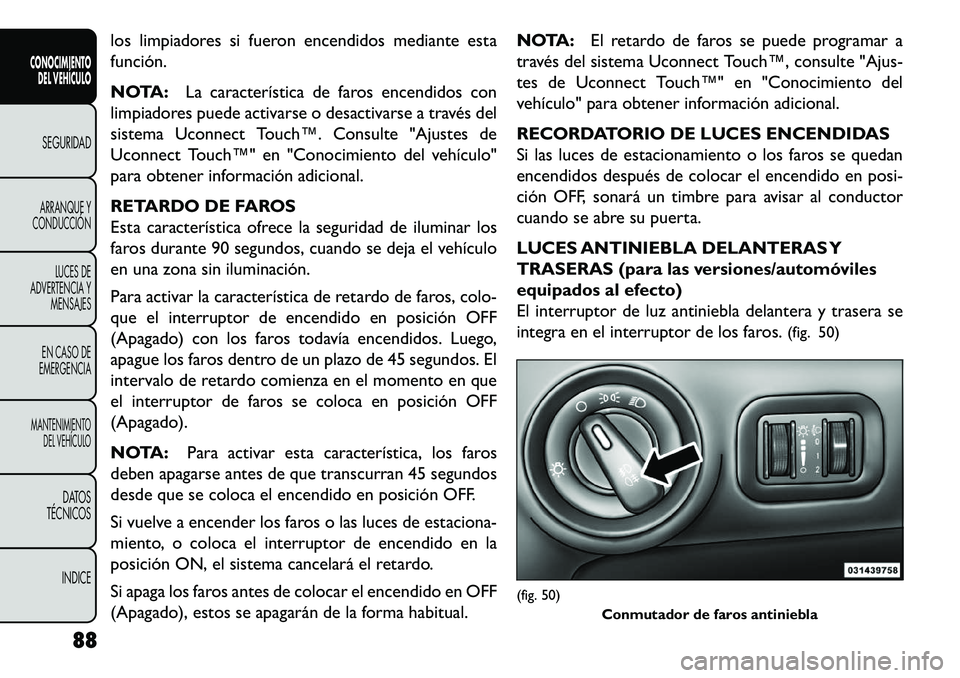 FIAT FREEMONT 2013 Manual de Empleo y Cuidado (in Spanish) los limpiadores si fueron encendidos mediante esta
función.
NOTA:La característica de faros encendidos con
limpiadores puede activarse o desactivarse a través del
sistema Uconnect Touch™. Consult FIAT FREEMONT 2013 Manual de Empleo y Cuidado (in Spanish) los limpiadores si fueron encendidos mediante esta
función.
NOTA:La característica de faros encendidos con
limpiadores puede activarse o desactivarse a través del
sistema Uconnect Touch™. Consult