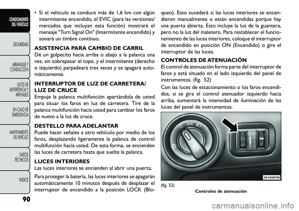 FIAT FREEMONT 2013 Manual de Empleo y Cuidado (in Spanish) Si el vehículo se conduce más de 1,6 km con algúnintermitente encendido, el EVIC (para las versiones/
mercados que incluyan esta función) mostrará el
mensaje "Turn Signal On" (Intermitente ence FIAT FREEMONT 2013 Manual de Empleo y Cuidado (in Spanish) Si el vehículo se conduce más de 1,6 km con algúnintermitente encendido, el EVIC (para las versiones/
mercados que incluyan esta función) mostrará el
mensaje "Turn Signal On" (Intermitente ence