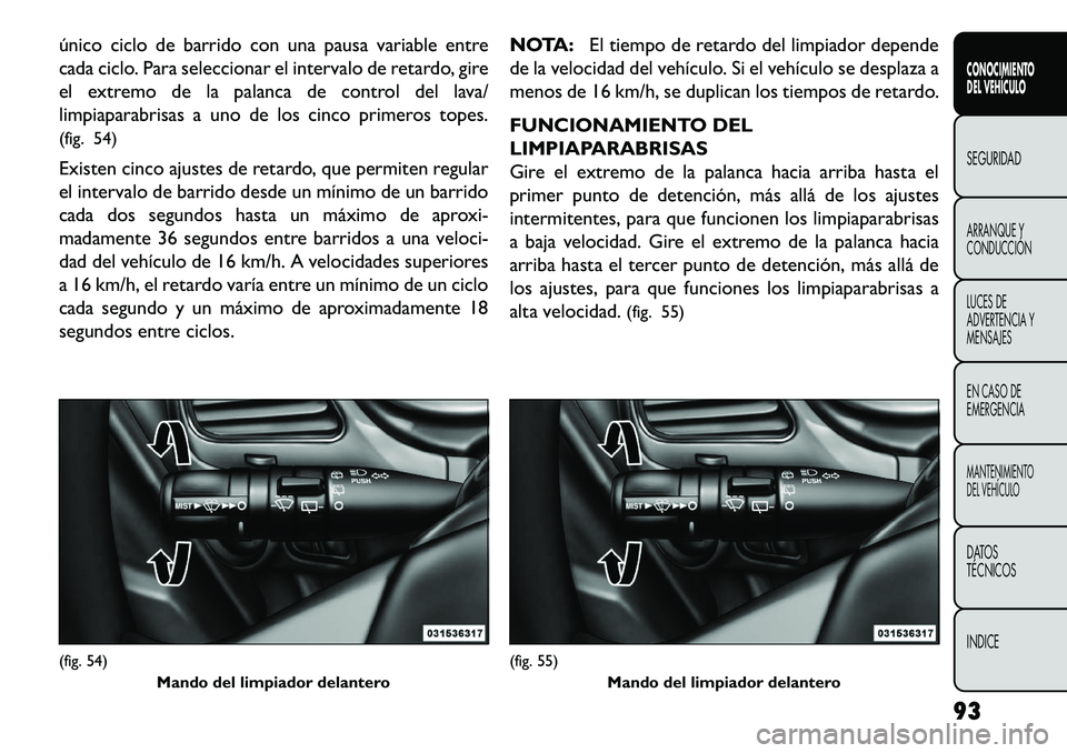 FIAT FREEMONT 2013 Manual de Empleo y Cuidado (in Spanish) único ciclo de barrido con una pausa variable entre
cada ciclo. Para seleccionar el intervalo de retardo, gire
el extremo de la palanca de control del lava/
limpiaparabrisas a uno de los cinco primer FIAT FREEMONT 2013 Manual de Empleo y Cuidado (in Spanish) único ciclo de barrido con una pausa variable entre
cada ciclo. Para seleccionar el intervalo de retardo, gire
el extremo de la palanca de control del lava/
limpiaparabrisas a uno de los cinco primer