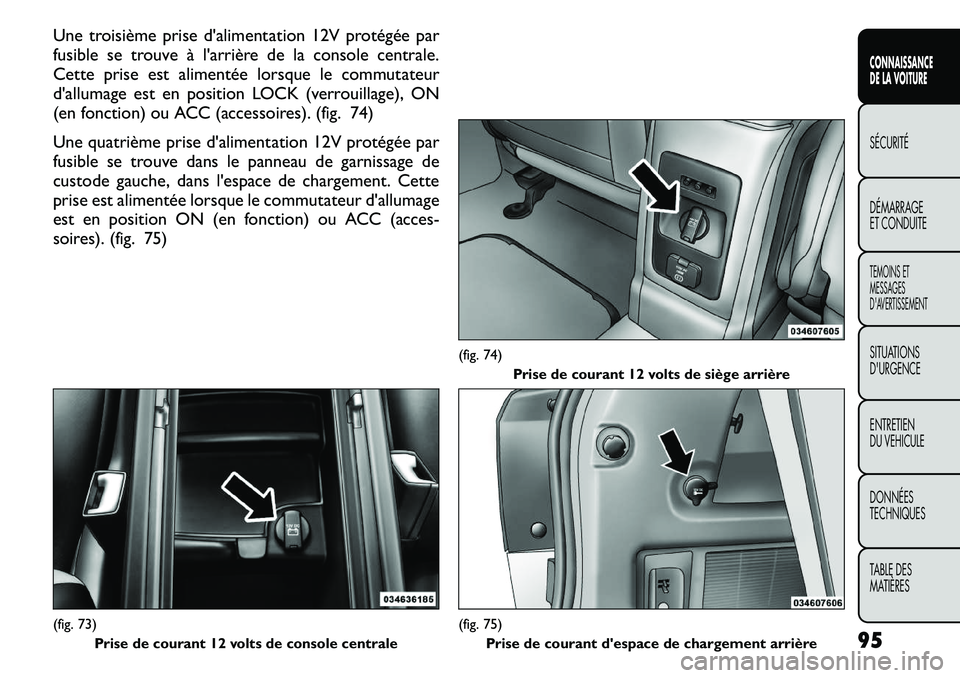 FIAT FREEMONT 2011 Notice dentretien (in French) Une troisième prise d'alimentation 12V protégée par
fusible se trouve à l'arrière de la console centrale.
Cette prise est alimentée lorsque le commutateur
d'allumage est en position FIAT FREEMONT 2011 Notice dentretien (in French) Une troisième prise d'alimentation 12V protégée par
fusible se trouve à l'arrière de la console centrale.
Cette prise est alimentée lorsque le commutateur
d'allumage est en position