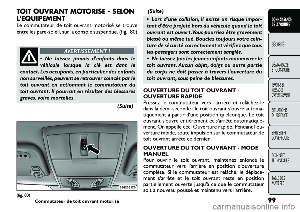 FIAT FREEMONT 2011 Notice dentretien (in French) TOIT OUVRANT MOTORISE - SELON LEQUIPEMENT
Le commutateur de toit ouvrant motorisé se trouve
entre les pare-soleil, sur la console suspendue. (fig. 80)
AVERTISSEMENT !
Ne laissez jamais denfants FIAT FREEMONT 2011 Notice dentretien (in French) TOIT OUVRANT MOTORISE - SELON LEQUIPEMENT
Le commutateur de toit ouvrant motorisé se trouve
entre les pare-soleil, sur la console suspendue. (fig. 80)
AVERTISSEMENT !
Ne laissez jamais denfants