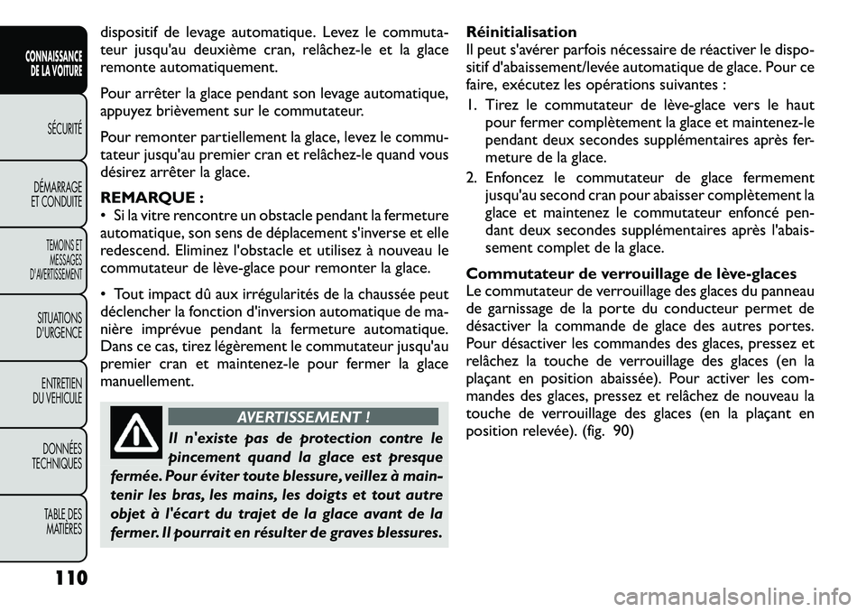 FIAT FREEMONT 2011 Notice dentretien (in French) dispositif de levage automatique. Levez le commuta-
teur jusqu'au deuxième cran, relâchez-le et la glace
remonte automatiquement.
Pour arrêter la glace pendant son levage automatique,
appuye FIAT FREEMONT 2011 Notice dentretien (in French) dispositif de levage automatique. Levez le commuta-
teur jusqu'au deuxième cran, relâchez-le et la glace
remonte automatiquement.
Pour arrêter la glace pendant son levage automatique,
appuye