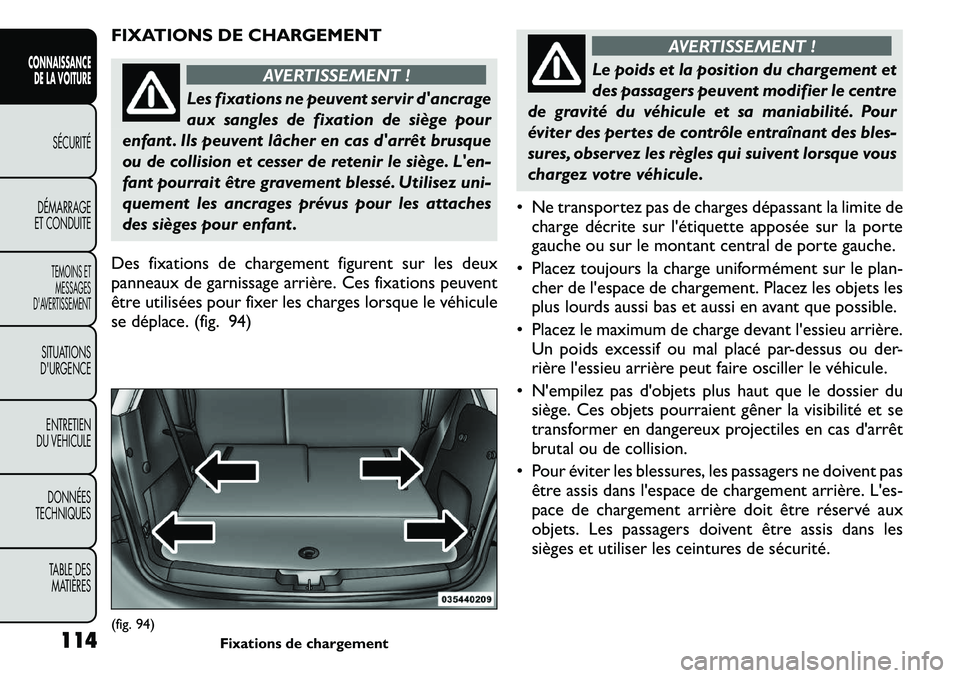 FIAT FREEMONT 2011  Notice dentretien (in French) FIXATIONS DE CHARGEMENT
AVERTISSEMENT !
Les fixations ne peuvent servir dancrage 
aux sangles de fixation de siège pour
enfant . Ils peuvent lâcher en cas darrêt brusque
ou de collision et cesser