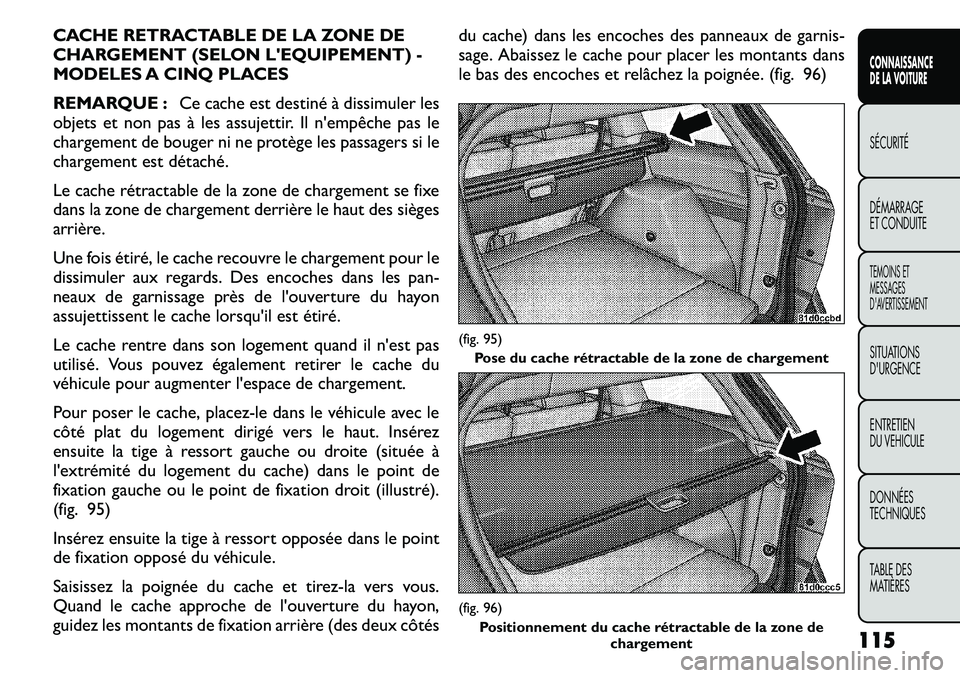 FIAT FREEMONT 2011  Notice dentretien (in French) CACHE RETRACTABLE DE LA ZONE DE 
CHARGEMENT (SELON LEQUIPEMENT) -
MODELES A CINQ PLACES 
REMARQUE :Ce cache est destiné à dissimuler les
objets et non pas à les assujettir. Il n'empêche pas l