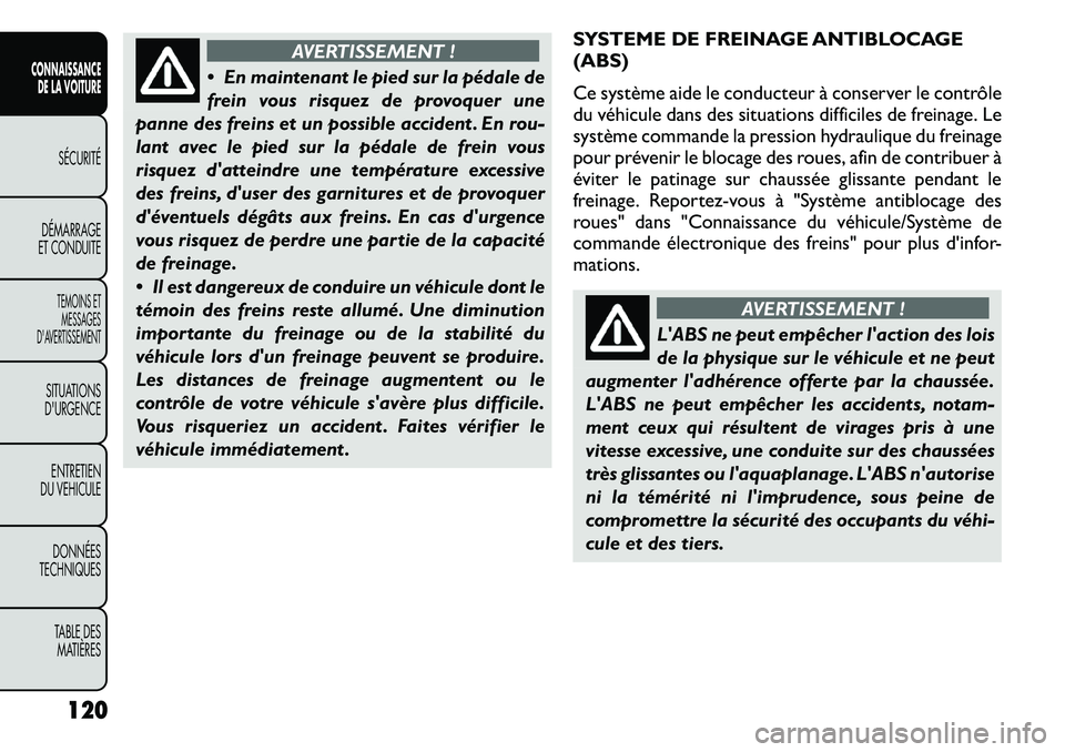 FIAT FREEMONT 2011  Notice dentretien (in French) AVERTISSEMENT !
 En maintenant le pied sur la pédale de 
frein vous risquez de provoquer une
panne des freins et un possible accident . En rou-
lant avec le pied sur la pédale de frein vous
risquez