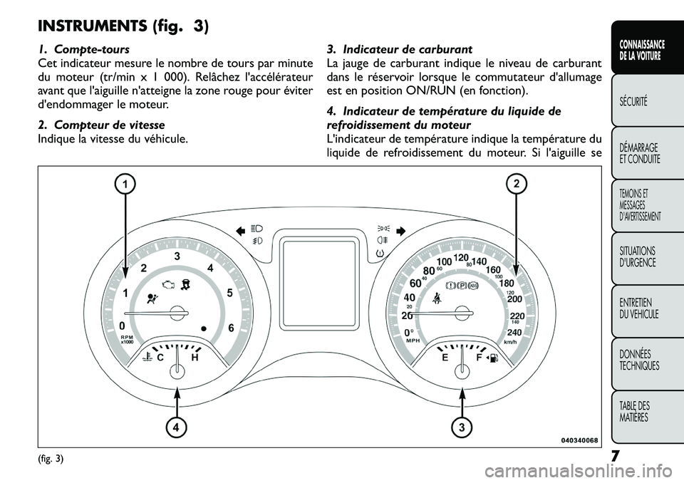 FIAT FREEMONT 2011  Notice dentretien (in French) INSTRUMENTS (fig. 3) 
1. Compte-tours 
Cet indicateur mesure le nombre de tours par minute
du moteur (tr/min x 1 000). Relâchez l'accélérateur
avant que l'aiguille n'atteigne la zone ro