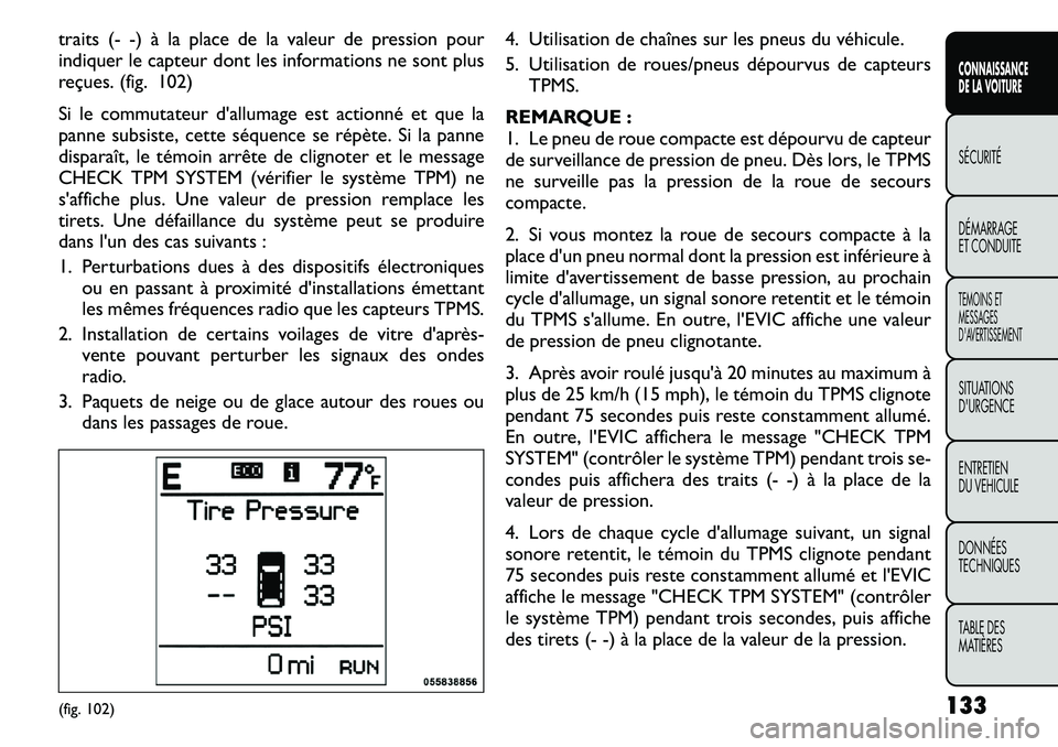 FIAT FREEMONT 2011  Notice dentretien (in French) traits (- -) à la place de la valeur de pression pour 
indiquer le capteur dont les informations ne sont plus
reçues. (fig. 102) 
Si le commutateur d'allumage est actionné et que la 
panne subs