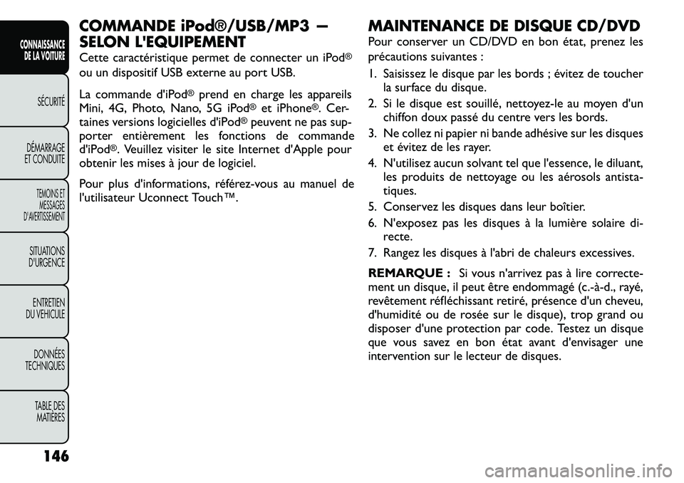 FIAT FREEMONT 2011  Notice dentretien (in French) COMMANDE iPod®/USB/MP3 — 
SELON LEQUIPEMENT 
Cette caractéristique permet de connecter un iPod
®
ou un dispositif USB externe au port USB. 
La commande d'iPod
®
prend en charge les appareil