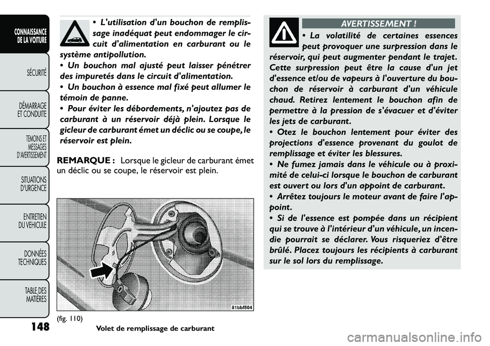 FIAT FREEMONT 2011  Notice dentretien (in French)  Lutilisation dun bouchon de remplis- 
sage inadéquat peut endommager le cir-
cuit dalimentation en carburant ou le
système antipollution. 
 Un bouchon mal ajusté peut laisser pénétrer 
des 