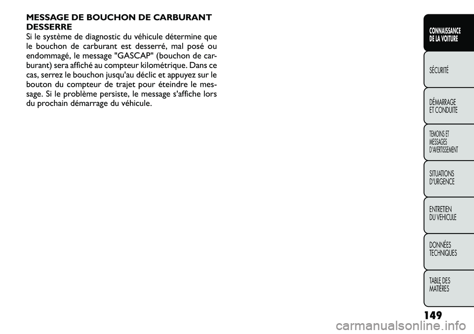FIAT FREEMONT 2011  Notice dentretien (in French) MESSAGE DE BOUCHON DE CARBURANT DESSERRE
Si le système de diagnostic du véhicule détermine que
le bouchon de carburant est desserré, mal posé ou
endommagé, le message "GASCAP" (bouchon d