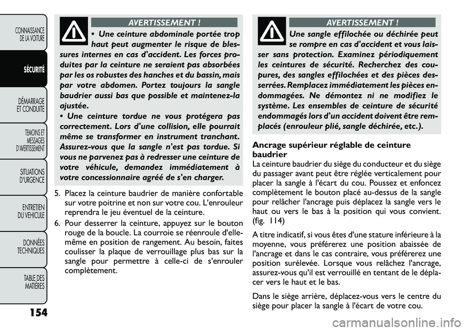 FIAT FREEMONT 2011  Notice dentretien (in French) AVERTISSEMENT !
 Une ceinture abdominale portée trop 
haut peut augmenter le risque de bles-
sures internes en cas daccident . Les forces pro-
duites par la ceinture ne seraient pas absorbées
par 